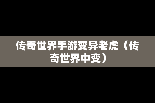 传奇世界手游变异老虎（传奇世界中变）
