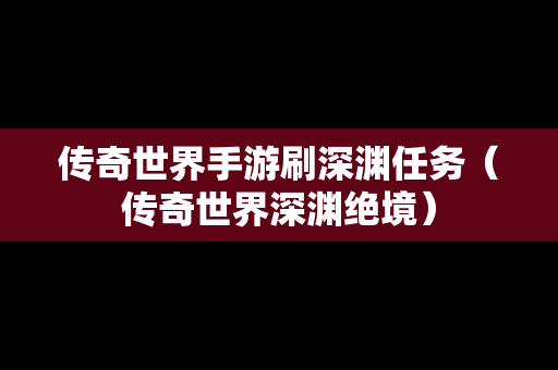 传奇世界手游刷深渊任务（传奇世界深渊绝境）