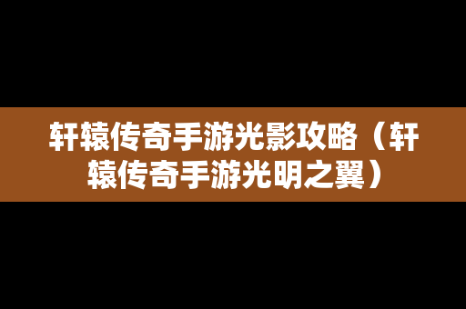 轩辕传奇手游光影攻略（轩辕传奇手游光明之翼）