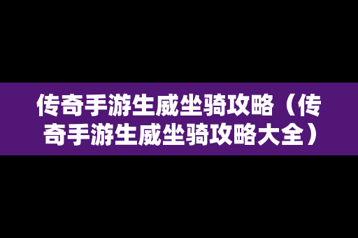 传奇手游生威坐骑攻略（传奇手游生威坐骑攻略大全）