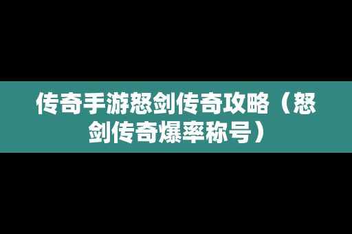 传奇手游怒剑传奇攻略（怒剑传奇爆率称号）