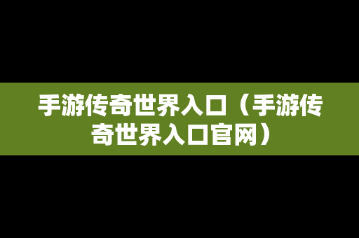 手游传奇世界入口（手游传奇世界入口官网）