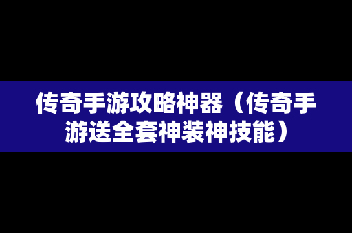 传奇手游攻略神器（传奇手游送全套神装神技能）