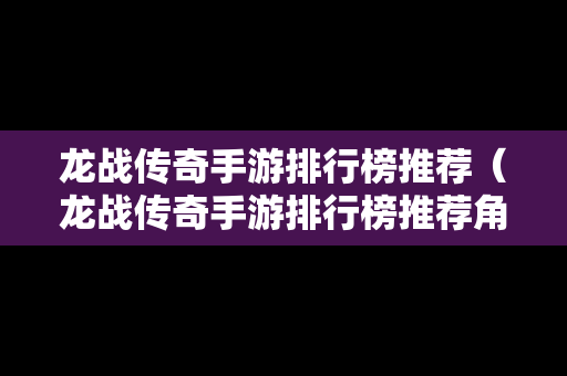 龙战传奇手游排行榜推荐（龙战传奇手游排行榜推荐角色）