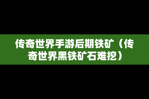 传奇世界手游后期铁矿（传奇世界黑铁矿石难挖）