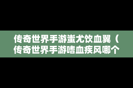 传奇世界手游蚩尤饮血翼（传奇世界手游嗜血疾风哪个好）