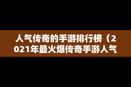 人气传奇的手游排行榜（2021年最火爆传奇手游人气榜）