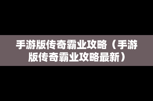 手游版传奇霸业攻略（手游版传奇霸业攻略最新）