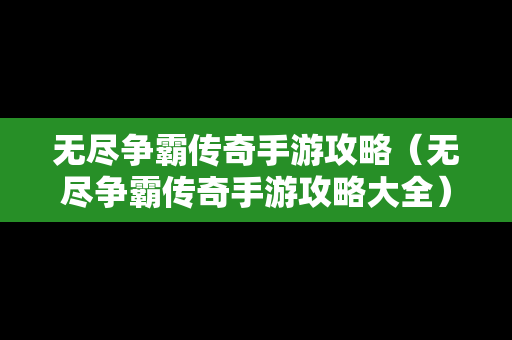 无尽争霸传奇手游攻略（无尽争霸传奇手游攻略大全）