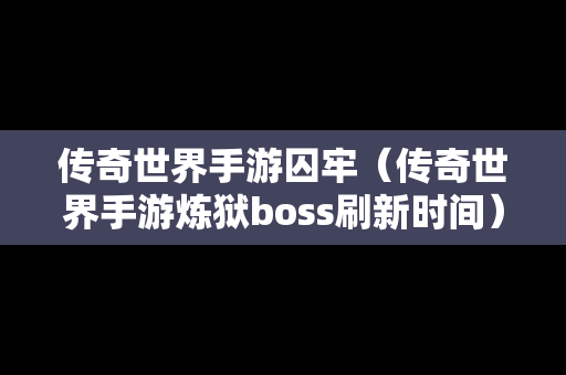 传奇世界手游囚牢（传奇世界手游炼狱boss刷新时间）