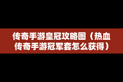 传奇手游皇冠攻略图（热血传奇手游冠军套怎么获得）