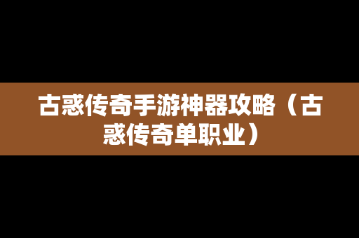 古惑传奇手游神器攻略（古惑传奇单职业）