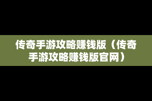 传奇手游攻略赚钱版（传奇手游攻略赚钱版官网）