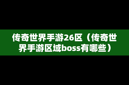 传奇世界手游26区（传奇世界手游区域boss有哪些）