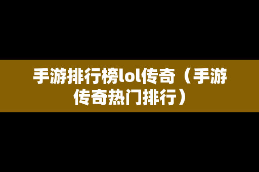 手游排行榜lol传奇（手游传奇热门排行）
