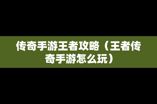 传奇手游王者攻略（王者传奇手游怎么玩）