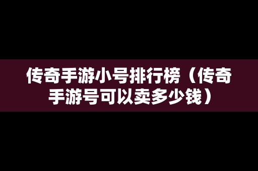 传奇手游小号排行榜（传奇手游号可以卖多少钱）