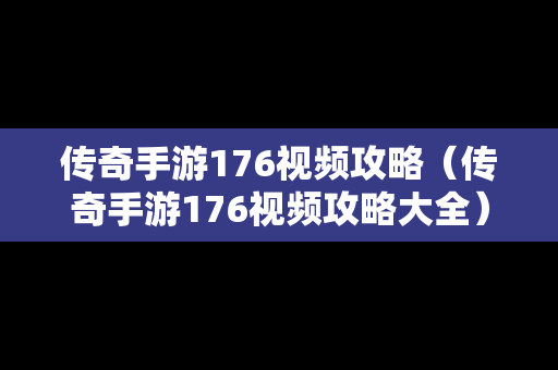 传奇手游176视频攻略（传奇手游176视频攻略大全）