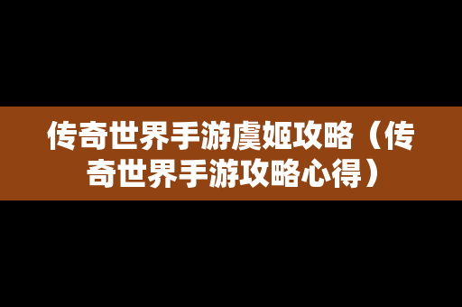 传奇世界手游虞姬攻略（传奇世界手游攻略心得）