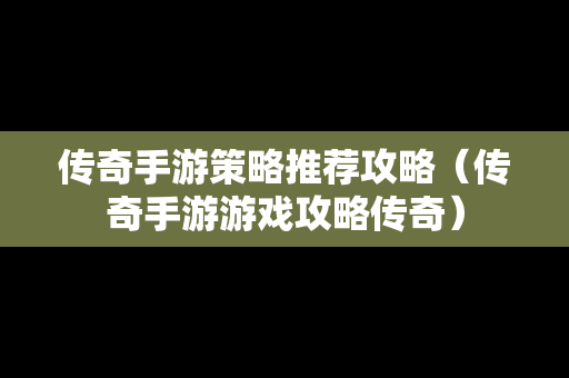 传奇手游策略推荐攻略（传奇手游游戏攻略传奇）