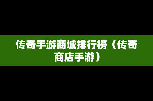 传奇手游商城排行榜（传奇商店手游）