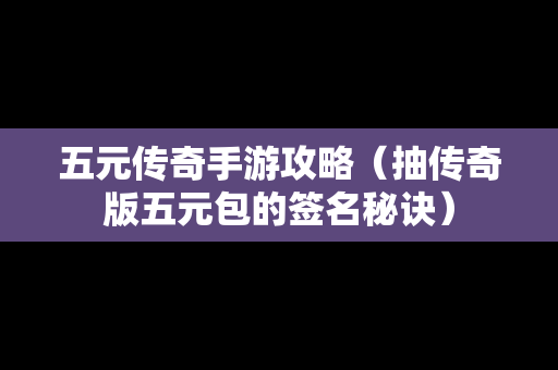 五元传奇手游攻略（抽传奇版五元包的签名秘诀）