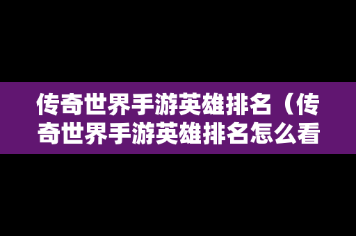 传奇世界手游英雄排名（传奇世界手游英雄排名怎么看）
