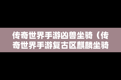 传奇世界手游凶兽坐骑（传奇世界手游复古区麒麟坐骑）