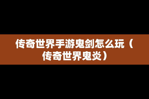 传奇世界手游鬼剑怎么玩（传奇世界鬼炎）