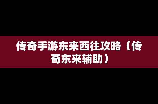 传奇手游东来西往攻略（传奇东来辅助）