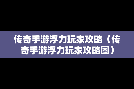 传奇手游浮力玩家攻略（传奇手游浮力玩家攻略图）