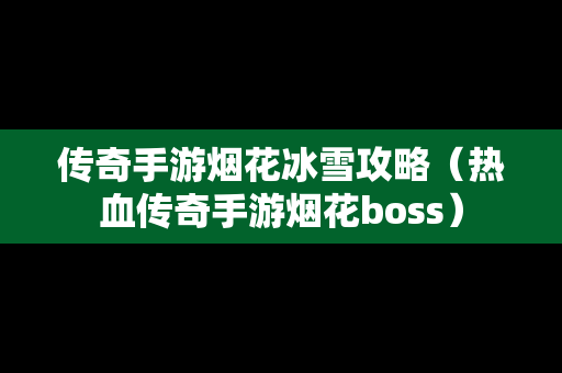 传奇手游烟花冰雪攻略（热血传奇手游烟花boss）