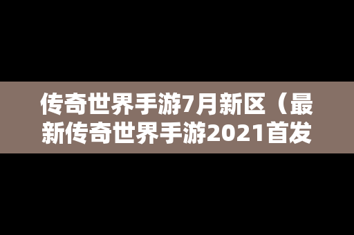 传奇世界手游7月新区（最新传奇世界手游2021首发）