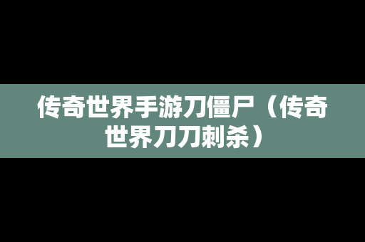 传奇世界手游刀僵尸（传奇世界刀刀刺杀）