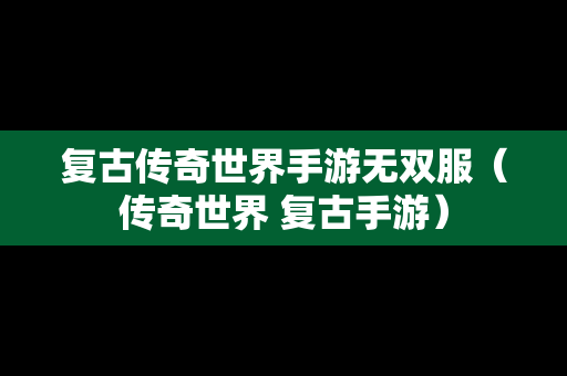 复古传奇世界手游无双服（传奇世界 复古手游）