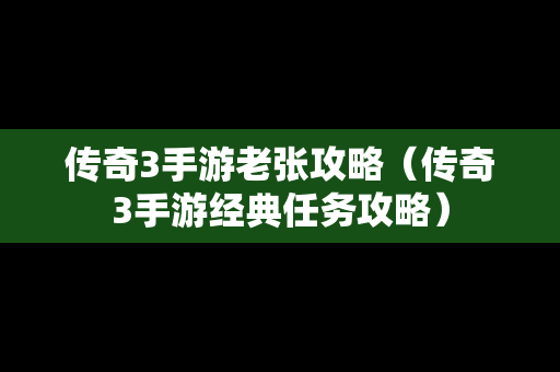 传奇3手游老张攻略（传奇3手游经典任务攻略）