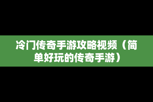 冷门传奇手游攻略视频（简单好玩的传奇手游）