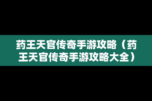 药王天官传奇手游攻略（药王天官传奇手游攻略大全）