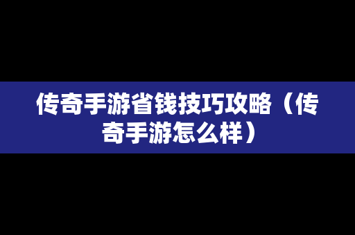 传奇手游省钱技巧攻略（传奇手游怎么样）