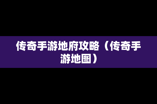 传奇手游地府攻略（传奇手游地图）