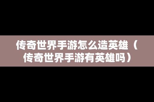 传奇世界手游怎么造英雄（传奇世界手游有英雄吗）