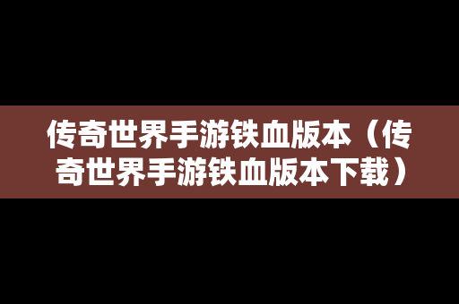 传奇世界手游铁血版本（传奇世界手游铁血版本下载）