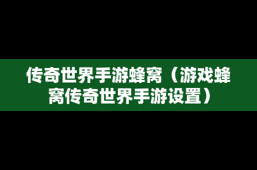 传奇世界手游蜂窝（游戏蜂窝传奇世界手游设置）