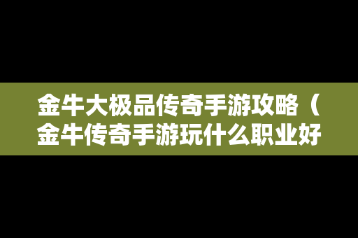 金牛大极品传奇手游攻略（金牛传奇手游玩什么职业好）
