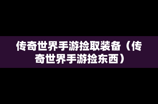 传奇世界手游捡取装备（传奇世界手游捡东西）
