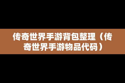 传奇世界手游背包整理（传奇世界手游物品代码）