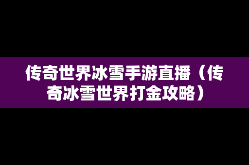 传奇世界冰雪手游直播（传奇冰雪世界打金攻略）