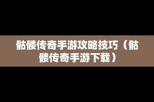 骷髅传奇手游攻略技巧（骷髅传奇手游下载）