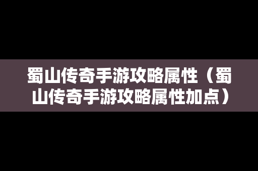 蜀山传奇手游攻略属性（蜀山传奇手游攻略属性加点）