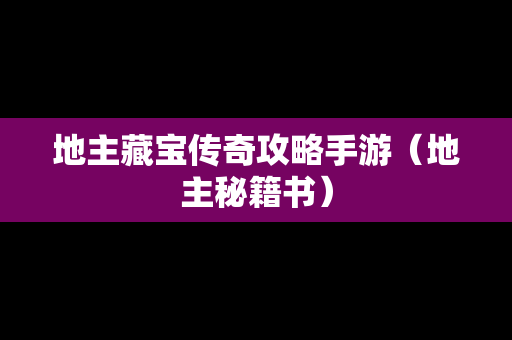 地主藏宝传奇攻略手游（地主秘籍书）